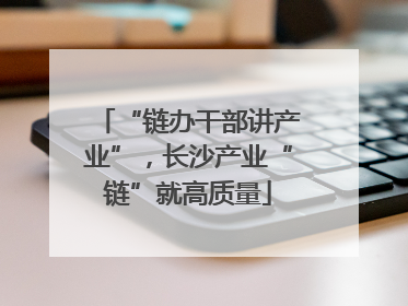 “链办干部讲产业”，长沙产业“链”就高质量